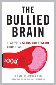 Title: The Bullied Brain: Heal Your Scars and Restore Your Health, Author: Jennifer Fraser Ph.D