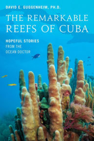 Title: The Remarkable Reefs Of Cuba: Hopeful Stories From the Ocean Doctor, Author: David E. Guggenheim