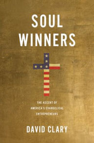 Title: Soul Winners: The Ascent of America's Evangelical Entrepreneurs, Author: David Clary