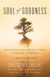 Title: Soul of Goodness: Transform Grievous Hurt, Betrayal, and Setback into Love, Joy, and Compassion, Author: Christopher Phillips Ph.D