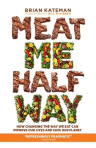 Title: Meat Me Halfway: How Changing the Way We Eat Can Improve Our Lives and Save Our Planet, Author: Brian Kateman