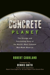 Title: Concrete Planet: The Strange and Fascinating Story of the World's Most Common Man-Made Material, Author: Robert Courland