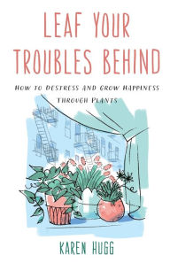 Leaf Your Troubles Behind: How to Destress and Grow Happiness through Plants
