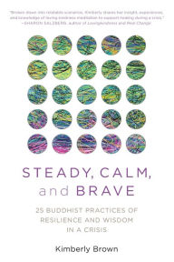 Title: Steady, Calm, and Brave: 25 Buddhist Practices of Resilience and Wisdom in a Crisis, Author: Kimberly Brown