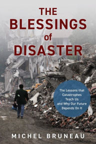 Title: The Blessings of Disaster: The Lessons That Catastrophes Teach Us and Why Our Future Depends on It, Author: Michel Bruneau
