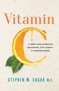 Title: Vitamin C: A 500-Year Scientific Biography from Scurvy to Pseudoscience, Author: Stephen M. Sagar M.D.