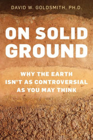 Title: On Solid Ground: Why the Earth Isn't as Controversial as You May Think, Author: David Goldsmith