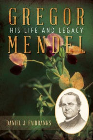 Title: Gregor Mendel: His Life and Legacy, Author: Daniel J. Fairbanks