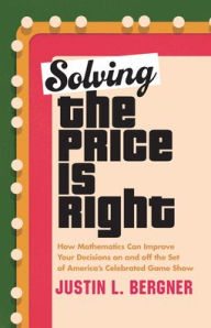 Free download ebooks epub Solving The Price Is Right: How Mathematics Can Improve Your Decisions on and off the Set of America's Celebrated Game Show ePub by Justin L. Bergner, Justin L. Bergner (English Edition) 9781633888517