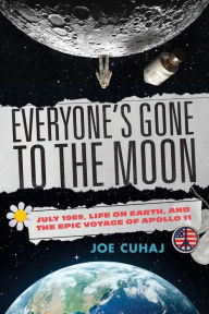 Title: Everyone's Gone to the Moon: July 1969, Life on Earth, and the Epic Voyage of Apollo 11, Author: Joe Cuhaj