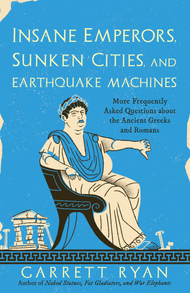 Insane Emperors, Sunken Cities, and Earthquake Machines: More Frequently Asked Questions about the Ancient Greeks Romans