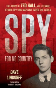 Title: Spy for No Country: The Story of Ted Hall, the Teenage Atomic Spy Who May Have Saved the World, Author: Dave Lindorff