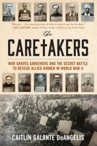 Books download for kindle The Caretakers: War Graves Gardeners and the Secret Battle to Rescue Allied Airmen in World War II (English literature) by Caitlin Galante DeAngelis CHM 9781633888999