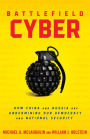 Battlefield Cyber: How China and Russia are Undermining Our Democracy and National Security