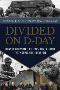 Title: Divided on D-Day: How Leadership Failures Threatened the Normandy Invasion, Author: Edward E. Gordon