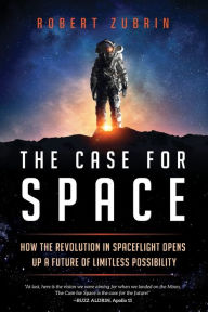 Title: The Case for Space: How the Revolution in Spaceflight Opens Up a Future of Limitless Possibility, Author: Robert Zubrin