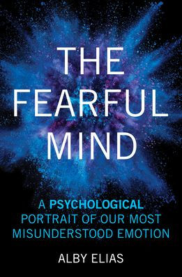 The Fearful Mind: A Psychological Portrait of Our Most Misunderstood Emotion