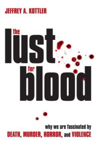 Title: The Lust for Blood: Why We Are Fascinated by Death, Murder, Horror, and Violence, Author: Jeffrey A. Kottler