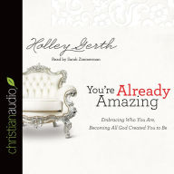 Title: You're Already Amazing: Embracing Who You Are, Becoming All God Created You to Be, Author: Holley Gerth