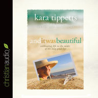 Title: And It Was Beautiful: Celebrating Life in the Midst of the Long Good-Bye, Author: Kara Tippetts