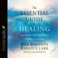 Title: The Essential Guide to Healing: Equipping All Christians to Pray for the Sick, Author: Bill Johnson