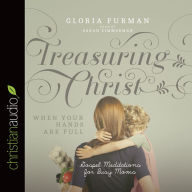 Title: Treasuring Christ When Your Hands Are Full: Gospel Meditations for Busy Moms, Author: Gloria Furman