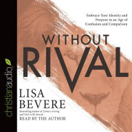 Title: Without Rival: Incomparably Made, Uniquely Loved, Powerfully Purposed, Author: Lisa Bevere