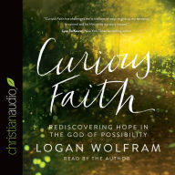 Title: Curious Faith: Rediscovering Hope in the God of Possibility, Author: Logan Wolfram