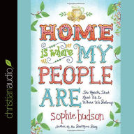 Title: Home Is Where My People Are: The Roads That Lead Us to Where We Belong, Author: Sophie Hudson