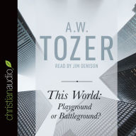 Title: This World: Playground or Battleground?: A Call to the Real World of the Spiritual, Author: A. W. Tozer