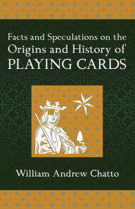 Title: Facts and Speculations on the Origin and History of Playing Cards, Author: William Andrew Chatto