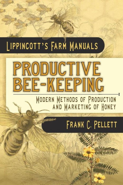 Productive Bee-Keeping Modern Methods of Production and Marketing of Honey: Lippincott's Farm Manuals