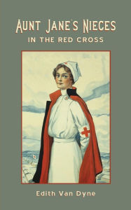 Title: Aunt Jane's Nieces in The Red Cross, Author: Edith Van Dyne