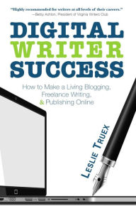 Title: Digital Writer Success: How to Make a Living Blogging, Freelance Writing, & Publishing Online, Author: Leslie Truex