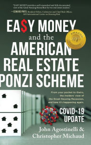 Title: EASY MONEY and the American Real Estate Ponzi Scheme: From your pocket to theirs, the insiders' view of the Great Housing Recession, and how it's happening again., Author: John Agostinelli
