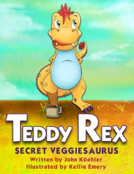 Title: Teddy Rex: Secret Veggiesaurus, Author: John L. Koehler