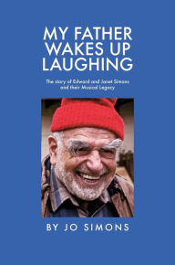 Title: My Father Wakes Up Laughing: The story of Edward and Janet Simons and their Musical Legacy, Author: Rod Rogers