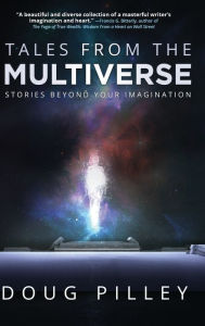 Title: Tales From The Multiverse: Stories Beyond Your Imagination, Author: Doug Pilley