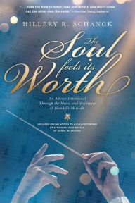 Title: The Soul Feels Its Worth: An Advent Devotional Through the Music and Scriptures of Handel's Messiah, Author: Hillery R Schanck