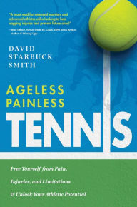 Title: Ageless Painless Tennis: Free Yourself from Pain, Injuries, and Limitations & Unlock Your Athletic Potential, Author: David Starbuck Smith