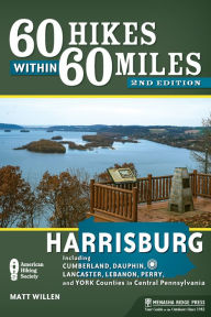 Title: 60 Hikes Within 60 Miles: Harrisburg: Including Cumberland, Dauphin, Lancaster, Lebanon, Perry, and York Counties in Central Pennsylvania, Author: Matt Willen