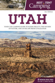 Title: Best Tent Camping: Utah: Your Car-Camping Guide to Scenic Beauty, the Sounds of Nature, and an Escape from Civilization, Author: Jeffrey Steadman