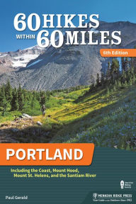 Title: 60 Hikes Within 60 Miles: Portland: Including the Coast, Mounts Hood and St. Helens, and the Santiam River, Author: Paul Gerald