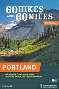 Title: 60 Hikes Within 60 Miles: Portland: Including the Coast, Mount Hood, Mount St. Helens, and the Santiam River, Author: Paul Gerald