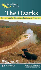 Title: Five-Star Trails: The Ozarks: 43 Spectacular Hikes in Arkansas and Missouri, Author: Jim Warnock