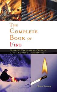 Title: Complete Book of Fire: Building Campfires for Warmth, Light, Cooking, and Survival, Author: Buck Tilton