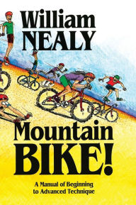 Title: Mountain Bike!: A Manual of Beginning to Advanced Technique, Author: William Nealy