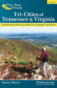 Title: Five-Star Trails: Tri-Cities of Tennessee & Virginia: 40 Spectacular Hikes near Johnson City, Kingsport, and Bristol, Author: Johnny Molloy