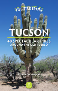 Title: Five-Star Trails: Tucson: 40 Spectacular Hikes Around the Old Pueblo, Author: Rob Rachowiecki