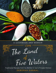 Title: The Land of Five Waters: Traditional Recipes from My Mother-in-law's Punjabi Kitchen, Author: Deborah Sanwal